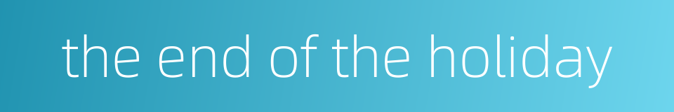 the end of the holiday的同义词