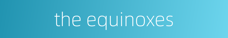 the equinoxes的同义词
