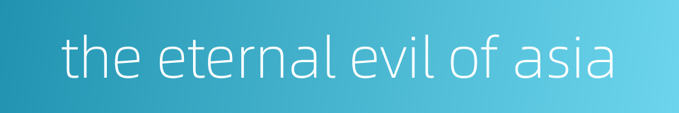 the eternal evil of asia的同义词
