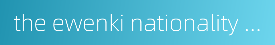 the ewenki nationality living in heilongjiang province的同义词