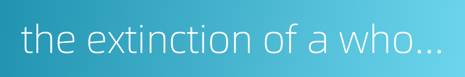 the extinction of a whole family的同义词