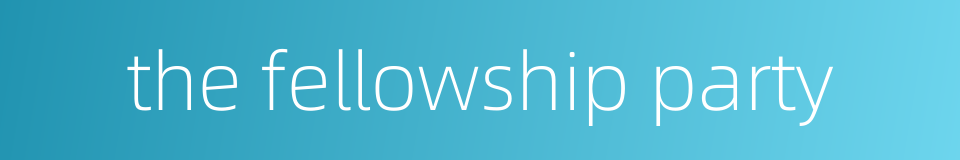 the fellowship party的同义词