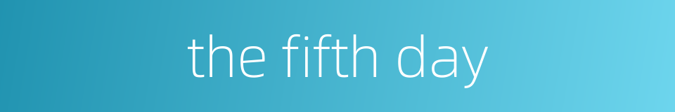 the fifth day的同义词