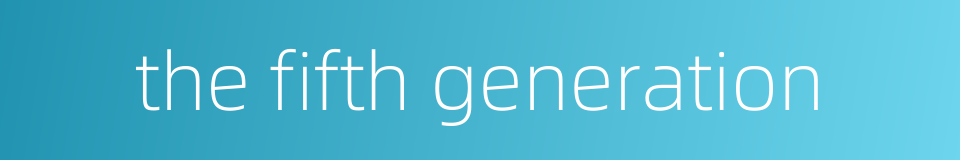 the fifth generation的同义词