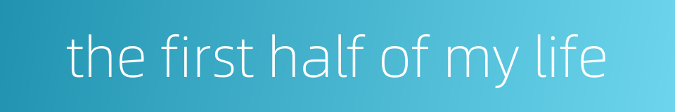 the first half of my life的同义词