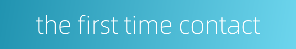 the first time contact的同义词