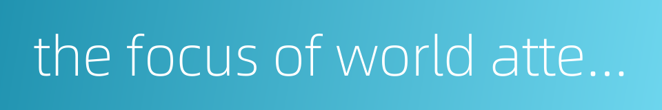 the focus of world attention的同义词