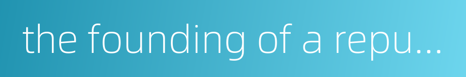 the founding of a republic的同义词