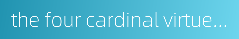 the four cardinal virtues humanity justice propriety and wisdom的同义词