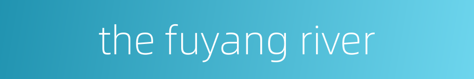 the fuyang river的同义词