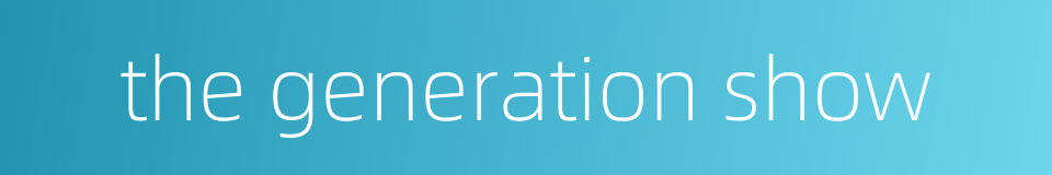 the generation show的同义词