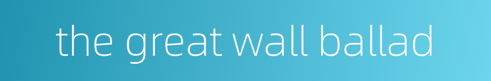 the great wall ballad的同义词
