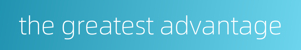 the greatest advantage的同义词