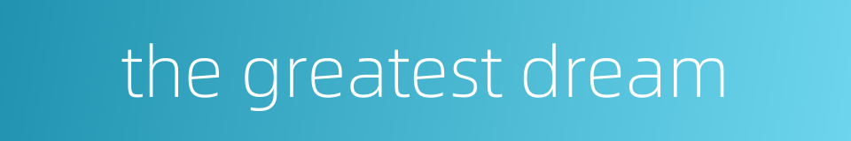 the greatest dream的同义词