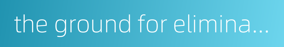 the ground for elimination的同义词