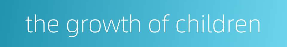 the growth of children的同义词