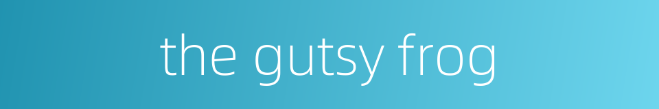 the gutsy frog的同义词