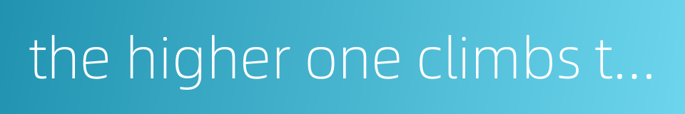 the higher one climbs the harder he falls的同义词