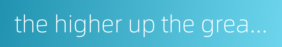 the higher up the greater fall的同义词