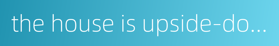 the house is upside-down - there is no peace in the house的同义词