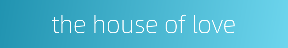 the house of love的同义词