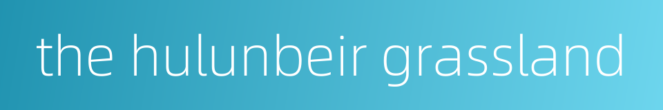 the hulunbeir grassland的同义词