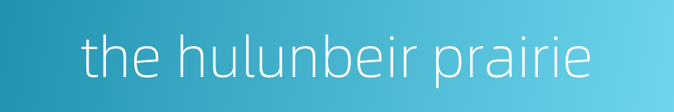 the hulunbeir prairie的同义词