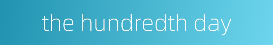 the hundredth day的同义词