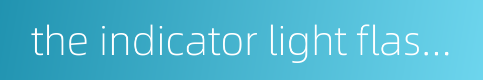 the indicator light flashes的同义词