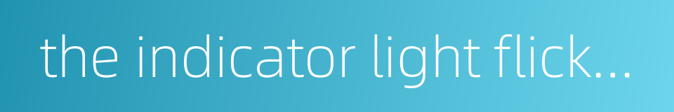 the indicator light flickers的同义词