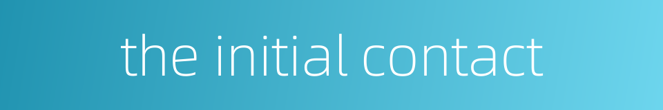 the initial contact的同义词