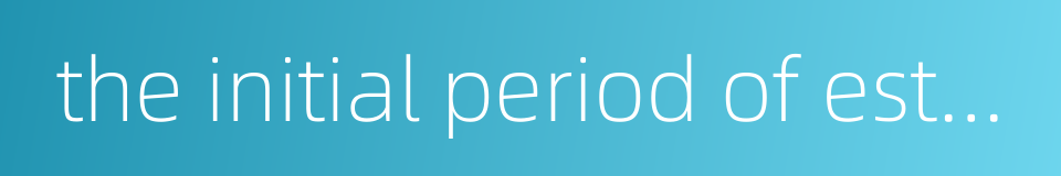 the initial period of establishment of china的同义词