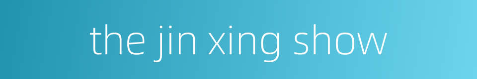 the jin xing show的同义词