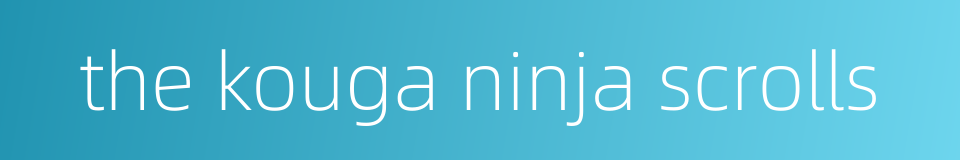 the kouga ninja scrolls的同义词