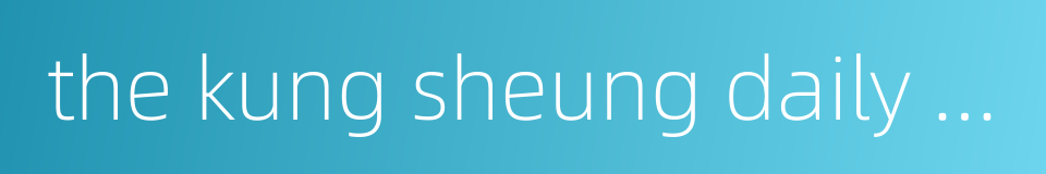 the kung sheung daily news的同义词