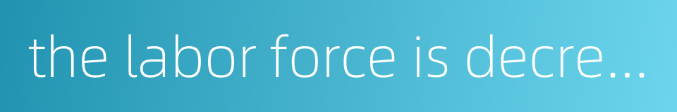 the labor force is decreasing的同义词