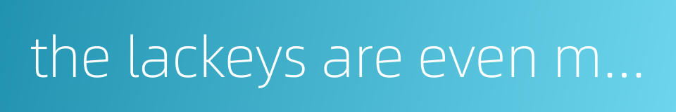 the lackeys are even more difficult to deal with的同义词