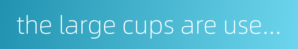 the large cups are used and passed around in great er frequency的同义词