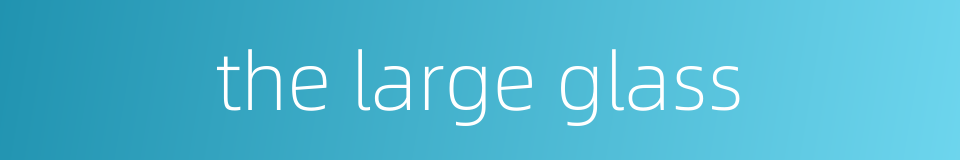 the large glass的同义词