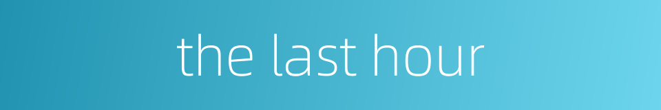 the last hour的同义词