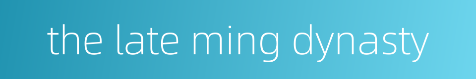the late ming dynasty的同义词