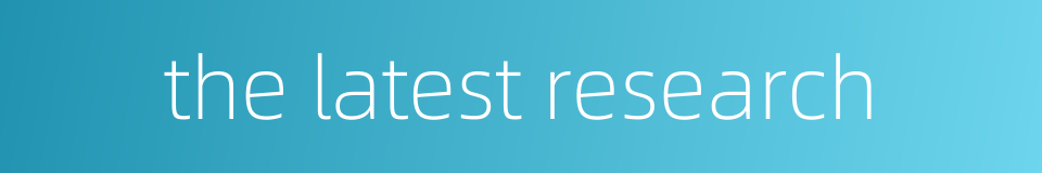 the latest research的同义词