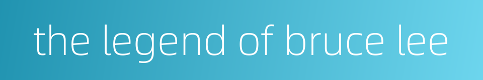 the legend of bruce lee的同义词