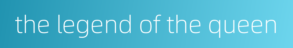 the legend of the queen的同义词