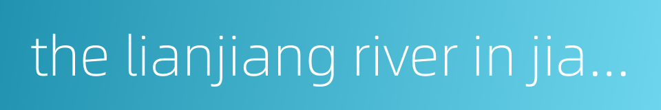 the lianjiang river in jiangxi province的同义词