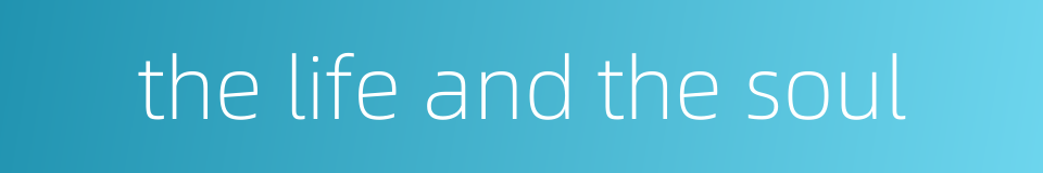 the life and the soul的同义词