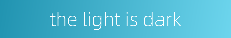 the light is dark的同义词