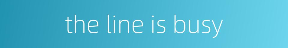 the line is busy的同义词