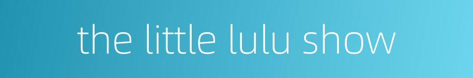 the little lulu show的同义词