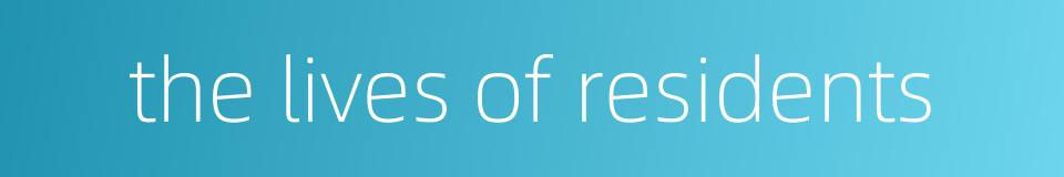 the lives of residents的同义词